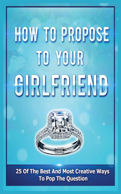 How To Propose To Your Girlfriend