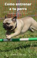 Como entrenar a tu perro   Entrenar a tu perro nunca había sido tan fácil en este libro te damos las bases