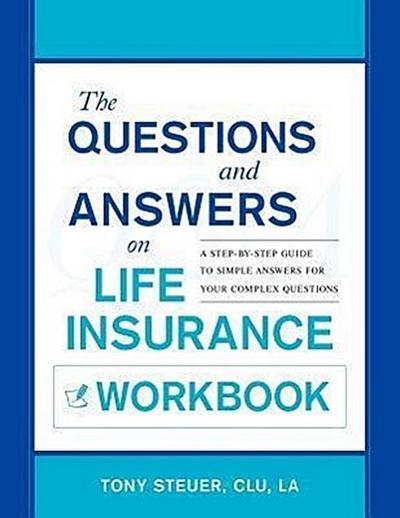 The Questions and Answers on Life Insurance Workbook: A Step-By-Step Guide to Simple Answers for Your Complex Questions