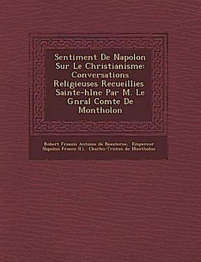 Sentiment de Napol on Sur Le Christianisme: Conversations Religieuses Recueillies Sainte-H L Ne Par M. Le G N Ral Comte de Montholon