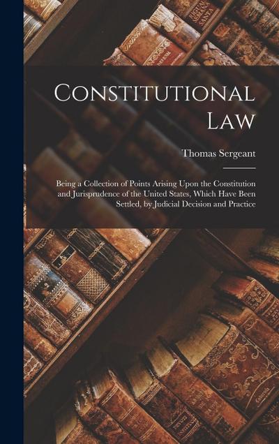 Constitutional Law: Being a Collection of Points Arising Upon the Constitution and Jurisprudence of the United States, Which Have Been Set