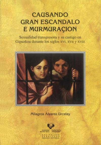 Causando gran escandalo e murmuraçión : sexualidad transgresora y su castigo en Gipuzkoa durante los siglos XVI, XVII y XVIII
