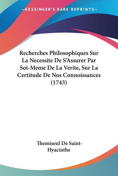 Recherches Philosophiques Sur La Necessite De S’Assurer Par Soi-Meme De La Verite, Sur La Certitude De Nos Connoissances (1743)