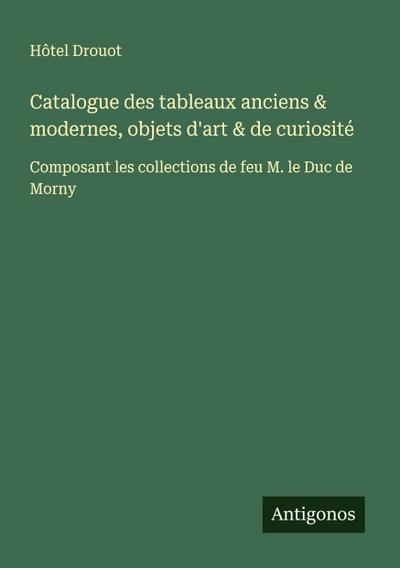 Catalogue des tableaux anciens & modernes, objets d’art & de curiosité