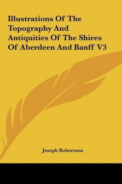Illustrations Of The Topography And Antiquities Of The Shires Of Aberdeen And Banff V3