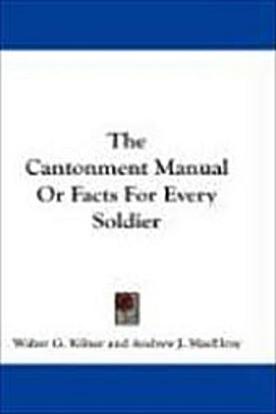 The Cantonment Manual Or Facts For Every Soldier