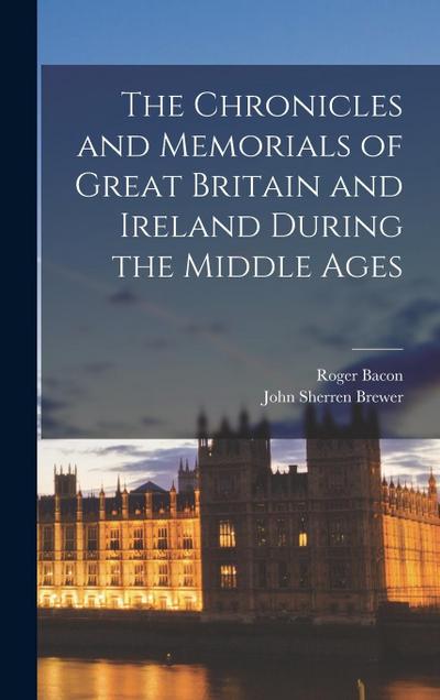 The Chronicles and Memorials of Great Britain and Ireland during the Middle Ages