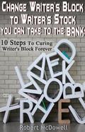 Change Writer’s Block to Writer’s Stock You Can Take to the Bank: 10 Steps to Curing Writer’s Block Forever