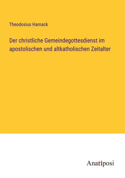 Der christliche Gemeindegottesdienst im apostolischen und altkatholischen Zeitalter