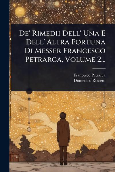 De’ Rimedii Dell’ Una E Dell’ Altra Fortuna Di Messer Francesco Petrarca, Volume 2...