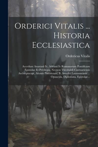Orderici Vitalis ... Historia Ecclesiastica: Accedunt Anastasii Iv, Adriani Iv Romanorum Pontificum Epistolae Et Privilegia, Necnon Theobaldi Cantuari