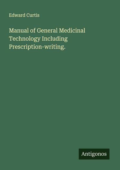 Manual of General Medicinal Technology Including Prescription-writing.