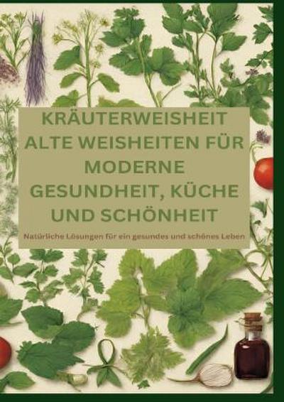 KRÄUTERWEISHEIT: ALTE WEISHEITEN FÜR MODERNE GESUNDHEIT, KÜCHE UND SCHÖNHEIT