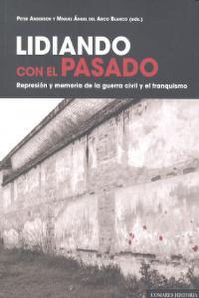 Lidiando con el pasado : represión y memoria de la Guerra Civil y el franquismo