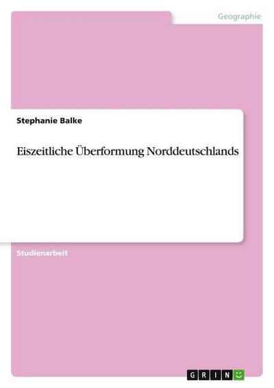 Eiszeitliche Überformung Norddeutschlands - Stephanie Balke