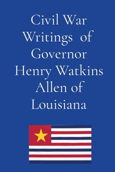 Civil War Writings of  Governor Henry Watkins Allen of Louisiana
