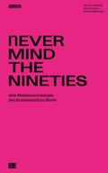 Never Mind The Nineties.: Eine Medienarchäologie des Kunststandorts Berlin