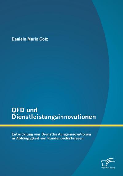QFD und Dienstleistungsinnovationen: Entwicklung von Dienstleistungsinnovationen in Abhängigkeit von Kundenbedürfnissen