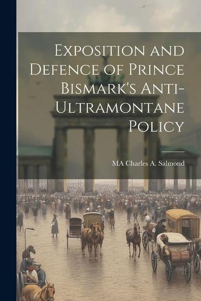 Exposition and Defence of Prince Bismark’s Anti-Ultramontane Policy