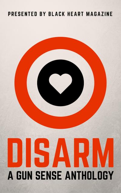 Disarm: A Gun Sense Anthology (Black Heart Digital Anthologies, #2)