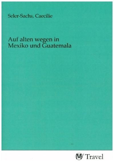 Auf alten wegen in Mexiko und Guatemala