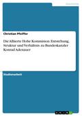Die Alliierte Hohe Kommision. Entstehung, Struktur und Verhältnis zu Bundeskanzler Konrad Adenauer