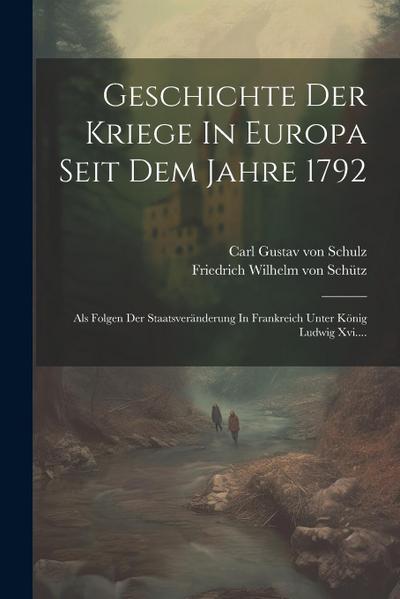 Geschichte Der Kriege In Europa Seit Dem Jahre 1792: Als Folgen Der Staatsveränderung In Frankreich Unter König Ludwig Xvi....