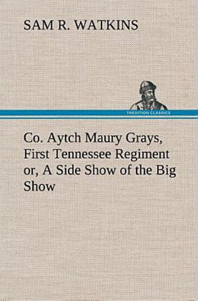 Co. Aytch Maury Grays, First Tennessee Regiment or, A Side Show of the Big Show
