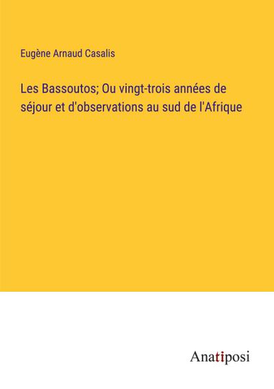 Les Bassoutos; Ou vingt-trois années de séjour et d’observations au sud de l’Afrique