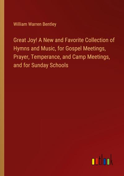 Great Joy! A New and Favorite Collection of Hymns and Music, for Gospel Meetings, Prayer, Temperance, and Camp Meetings, and for Sunday Schools