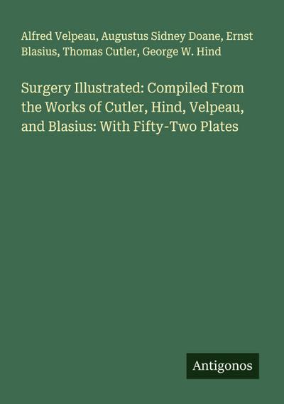 Surgery Illustrated: Compiled From the Works of Cutler, Hind, Velpeau, and Blasius: With Fifty-Two Plates