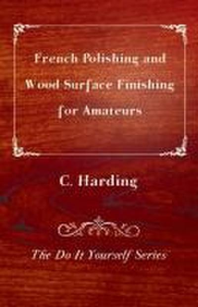 French Polishing and Wood Surface Finishing for Amateurs - The Do It Yourself Series