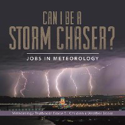 Can I Be a Storm Chaser? Jobs in Meteorology | Meteorology Textbooks Grade 5 | Children’s Weather Books