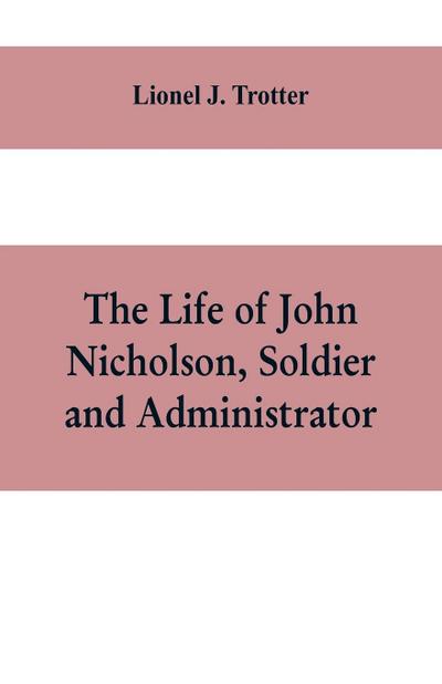 The life of John Nicholson, soldier and administrator; based on private and hitherto unpublished documents (Third Edition)