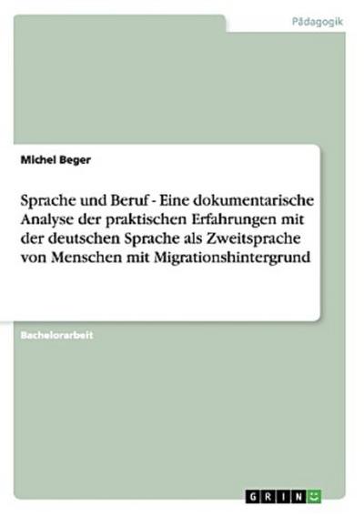 Sprache und Beruf - Eine dokumentarische Analyse der praktischen Erfahrungen mit der deutschen  Sprache als Zweitsprache von Menschen mit Migrationshintergrund