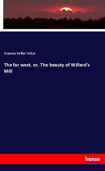 The far west, or, The beauty of Willard’s Mill