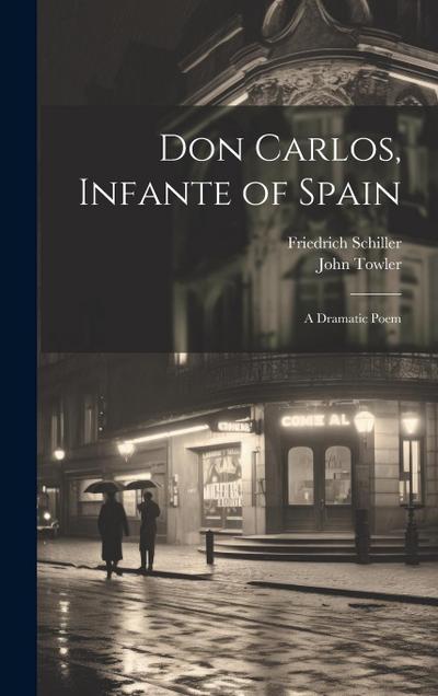 Don Carlos, Infante of Spain: A Dramatic Poem