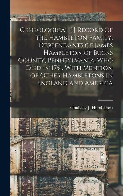 Geneological [!] Record of the Hambleton Family, Descendants of James Hambleton of Bucks County, Pennsylvania, who Died in 1751. With Mention of Other