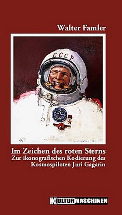 Im Zeichen des roten Sterns: Zur ikonografischen Kodierung des Kosmospiloten Juri Gagarin