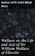 Wallace; or, the Life and Acts of Sir William Wall