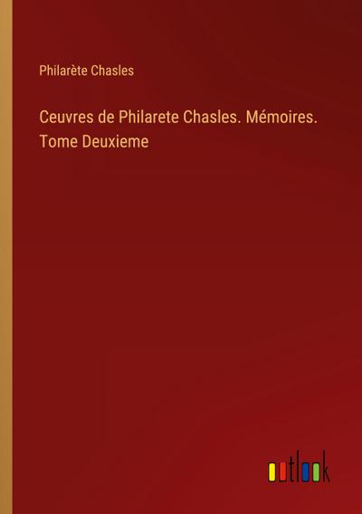 Ceuvres de Philarete Chasles. Mémoires. Tome Deuxieme