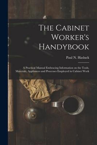 The Cabinet Worker’s Handybook: a Practical Manual Embracing Information on the Tools, Materials, Appliances and Processes Employed in Cabinet Work