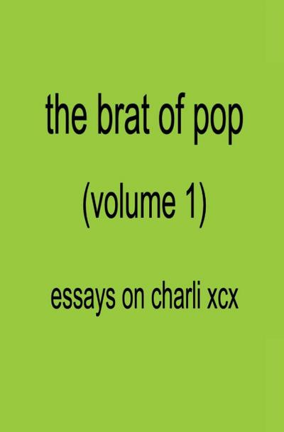The Brat of Pop (Vol.1) Essays on Charli XCX