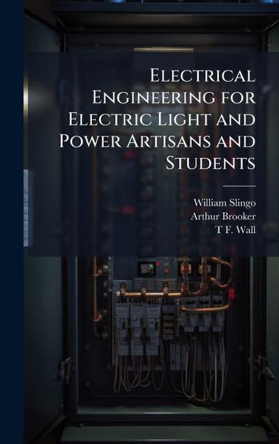 Electrical Engineering for Electric Light and Power Artisans and Students