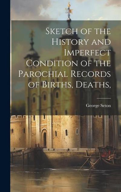 Sketch of the History and Imperfect Condition of the Parochial Records of Births, Deaths
