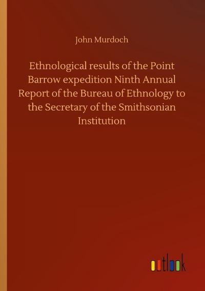 Ethnological results of the Point Barrow expedition Ninth Annual Report of the Bureau of Ethnology to the Secretary of the Smithsonian Institution