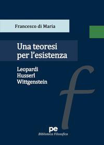 Una teoresi per l’esistenza. Leopardi, Husserl, Wittgenstein