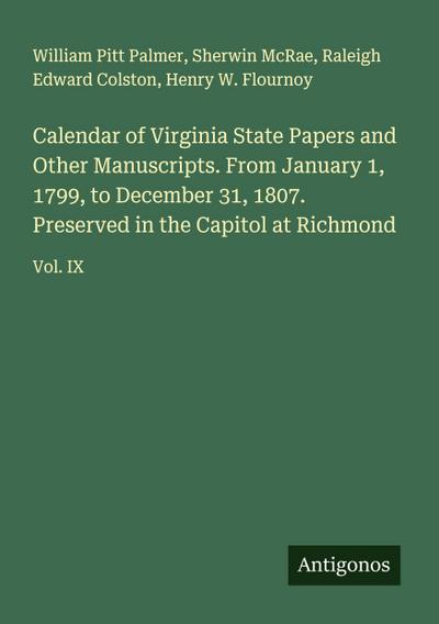 Calendar of Virginia State Papers and Other Manuscripts. From January 1, 1799, to December 31, 1807. Preserved in the Capitol at Richmond