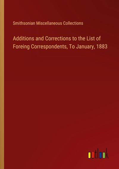 Additions and Corrections to the List of Foreing Correspondents, To January, 1883
