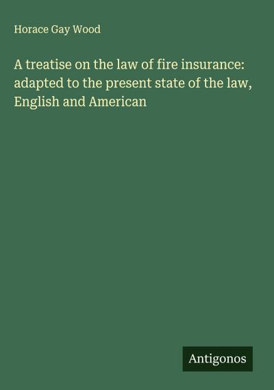 A treatise on the law of fire insurance: adapted to the present state of the law, English and American